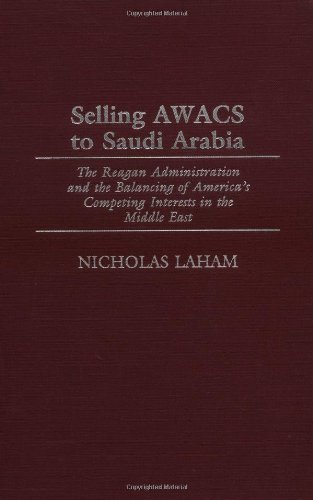 Selling AWACS to Saudi Arabia: The Reagan Administration and the Balancing of America's Competing Interests in the Middle East