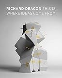 Richard Deacon : this is where ideas come from