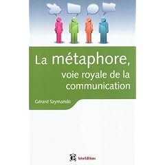 La m�taphore, voie royale de la communication: pour susciter l'adh�sion, favoriser le changement, m�moriser, convaincre, r�veiller...