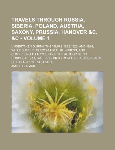 Travels Through Russia, Siberia, Poland, Austria, Saxony, Prussia, Hanover &C. &C (Volume 1 ); Undertaken During the Years 1822,1823, and 1824, While