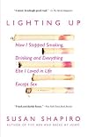 Lighting Up: How I Stopped Smoking, Drinking, and Everything Else I Loved in Life Except Sex