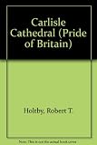 Carlisle Cathedral : the cathedral church of the Holy and Undivided Trinity