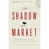 The Shadow Market: How a Group of Wealthy Nations and Powerful Investors Secretly Dominate the World