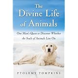 The Divine Life of Animals: One Man's Quest to Discover Whether the Souls of Animals Live On
