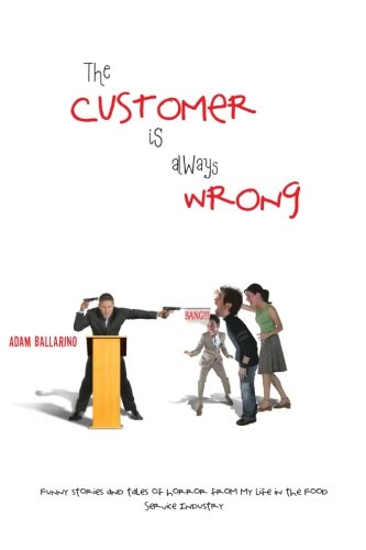The Customer is Always Wrong: Funny Stories and Tales of Horror From My Life in the Food Service Industry