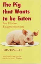 The Pig That Wants to be Eaten: And Ninety-nine Other Thought Experiments
