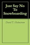Just Say No To Snowboarding Just Say No To Snowboarding
