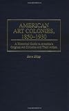 American Art Colonies, 1850-1930: A Historical Guide to Americas Original Art Colonies and Their Artists