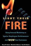 Light Their Fire: Using Internal Marketing to Ignite Employee Performance and Wow Your Customers