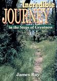 Incredible Journey: in the steps of greatness by James R. Ray