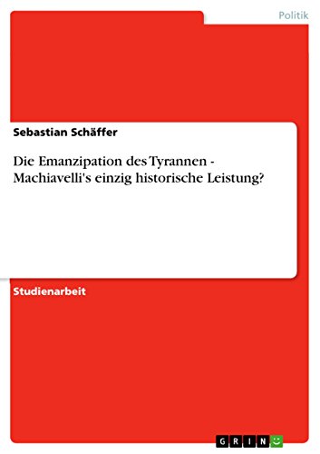 Die Emanzipation des Tyrannen - Machiavelli's einzig historische Leistung? (German Edition)