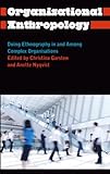 Organisational anthropology : doing ethnography in and among complex organisations