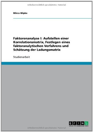 Faktorenanalyse I: Aufstellen einer Korrelationsmatrix, Festlegen eines faktoranalytischen Verfahrens und Schätzung der Ladungsmatrix (German Edition)