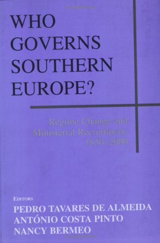 Who Governs Southern Europe?: Regime Change and Ministerial Recruitment, 1850-2000 (South European Society and Politics)
