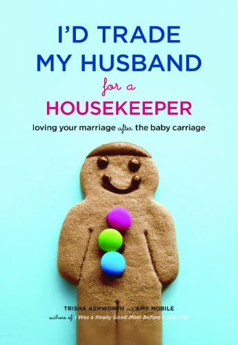 I'd Trade My Husband for a Housekeeper: Loving Your Marriage after the Baby Carriage