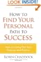 How to Find Your Personal Path to Success: Keys to Living Out Your Purpose and Passion