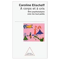 A Corps ET a Cris: Etre Psychanalyste Avec Les Tout-Petits