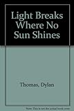 Light breaks where no sun shines : new images of Dylan Thomas' poetry