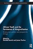African youth and the persistence of marginalization : employment, politics, and prospects for change