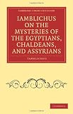 Iamblichus on the Mysteries of the Egyptians, Chaldeans, and Assyrians (Cambridge Library Collection - Spiritualism and Esoteric Knowlege)