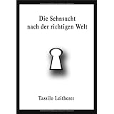 Die Sehnsucht nach der richtigen Weltvon "Tassilo Leitherer"