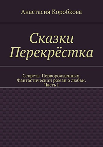 Сказки Перекрёстка: Секреты Перворожденных. Фантастический роман о любви. Часть I (Russian Edition)