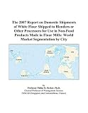 The 2007 Report On Domestic Shipments Of White Flour Shipped To Blenders Or Other Processors For Use In Non food Products Made In Flour Mills World Market Segmentation By City