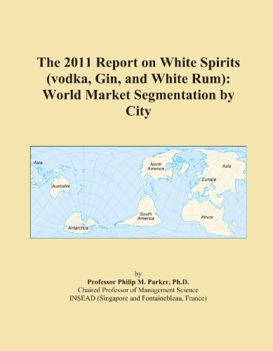 The 2011 Report on White Spirits (vodka, Gin, and White Rum): World Market Segmentation by City