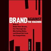 Brand Against the Machine: How to Build Your Brand, Cut Through the Marketing Noise, and Stand Out from the Competition | [John Morgan]