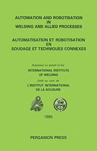 Automation and Robotisation in Welding and Allied Processes: Proceedings of the International Conference Held at Strasbourg, France, 2-3 September 1985, ... of the International Institute of Welding