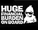 H-Tradings Huge Financial Burden on Board White 7 Inches Approx Cars Walls Helmets Toolbox Laptop Die-Cut Vinyl Stickers Decals Vans SUV Trucks Windows Bumper