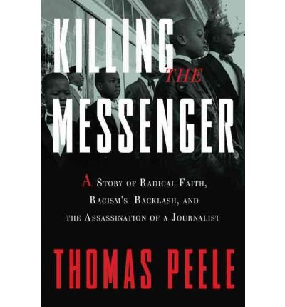 [(Killing the Messenger: A Story of Radical Faith, Racism's Backlash, and the Assassination of a Journalist )] [Author: Thomas Peele] [Feb-2012]