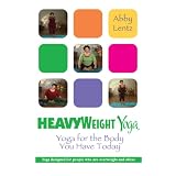 HeavyWeight Yoga: Yoga for the Body You Have Today ~ Abby Lentz