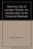 How the City of London works : an introduction to its financial markets