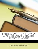 Evelina, Or, the History of a Young Lady s Entrance Into the World
