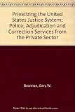 Privatizing the United States justice system : police, adjudication, and corrections services from the private sector