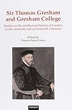 Sir Thomas Gresham and Gresham College : studies in the intellectual history of London in the 16th-17th centuries