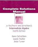 Complete Solutions Manual (For Kaufmann & Schwitters's Intermediate Algebra)