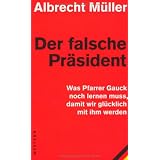 Der falsche Pr�sident: Was Pfarrer Gauck noch lernen muss, damit wir gl�cklich mit ihm werdenvon "Albrecht M�ller"