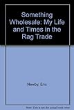 Something wholesale : my life and times in the rag trade