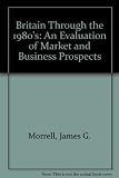 Britain through the 1980's : an evaluation of market and business prospects