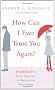 How Can I Ever Trust You Again?: Infidelity: From Discovery to Recovery in Seven Steps