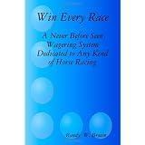 Win Every Race: A Never Before Seen Wagering System Dedicated To Any Kind Of Horse Racing (Volume 2) ~ Randy W. Brown