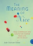 The Meaning of Nice: How Compassion and Civility Can Change Your Life (and the World)