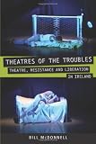 Theatres of the troubles : theatre, resistance and liberation in Ireland