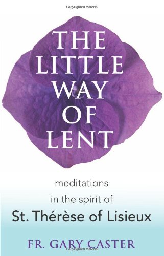 The Little Way of Lent: Meditations in the Spirit of St. Thérèse of Lisieux