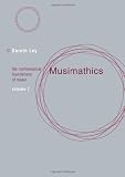 Musimathics, Volume 1: The Mathematical Foundations of Music
