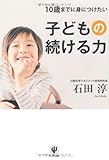 10歳までに身につけたい子どもの続ける力 10歳までに身につけたい子どもの続ける力