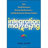 Integration Marketing: How Small Businesses Become Big Businesses and Big Businesses Become Empires