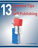 13 Extreme Tips To Self Publishing (13 Extreme Tips for Writers)